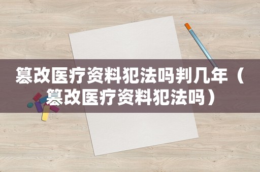 篡改醫療資料犯法嗎判幾年（篡改醫療資料犯法嗎）