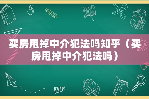 買房甩掉中介犯法嗎知乎（買房甩掉中介犯法嗎）