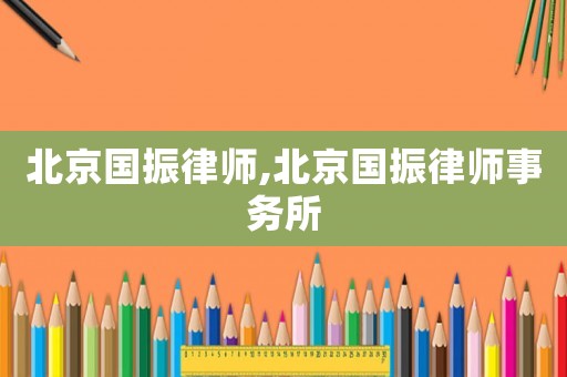北京國振律師,北京國振律師事務所