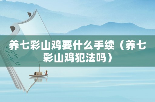 養七彩山雞要什么手續（養七彩山雞犯法嗎）
