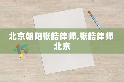 北京朝陽張皓律師,張皓律師 北京