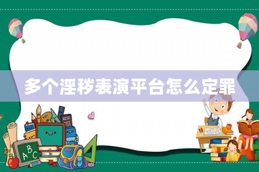 多個淫穢表演平臺怎么定罪