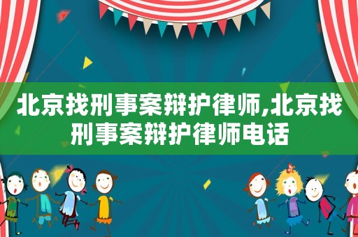 北京找刑事案辯護律師,北京找刑事案辯護律師電話