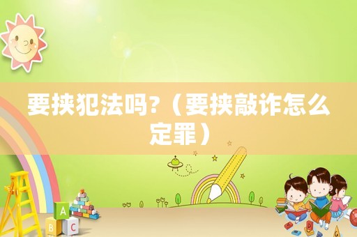 要挾犯法嗎?（要挾敲詐怎么定罪）