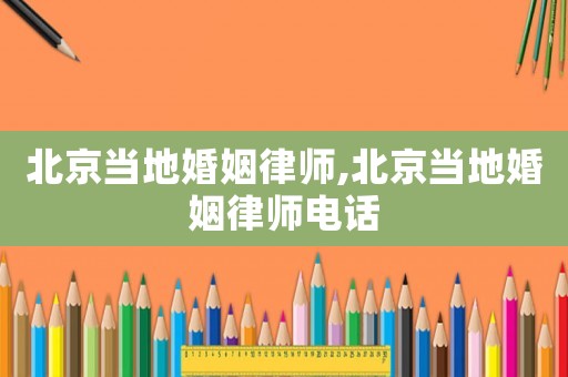 北京當地婚姻律師,北京當地婚姻律師電話