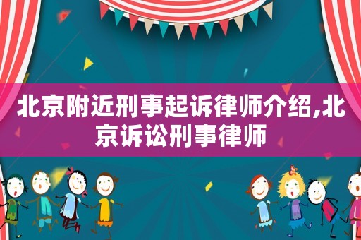 北京附近刑事起訴律師介紹,北京訴訟刑事律師
