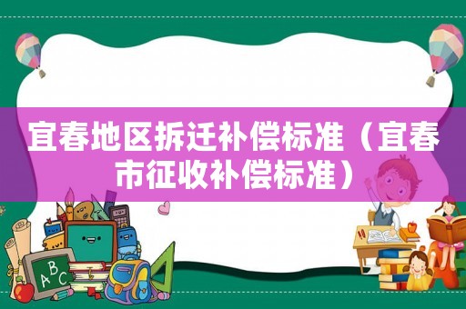 宜春地區拆遷補償標準（宜春市征收補償標準）