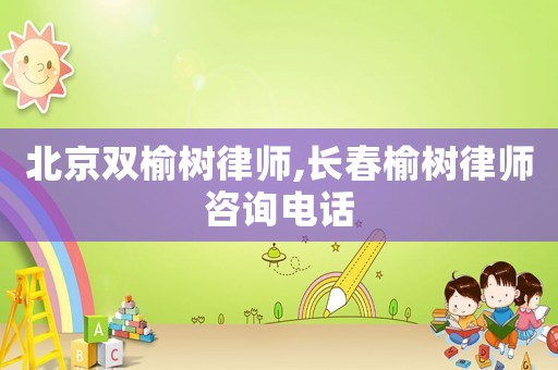 北京雙榆樹(shù)律師,長(zhǎng)春榆樹(shù)律師咨詢(xún)電話(huà)
