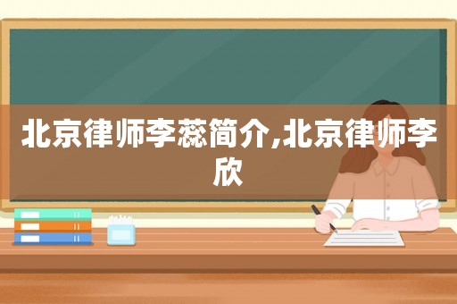 北京律師李蕊簡介,北京律師李欣