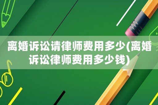 離婚訴訟請(qǐng)律師費(fèi)用多少(離婚訴訟律師費(fèi)用多少錢)