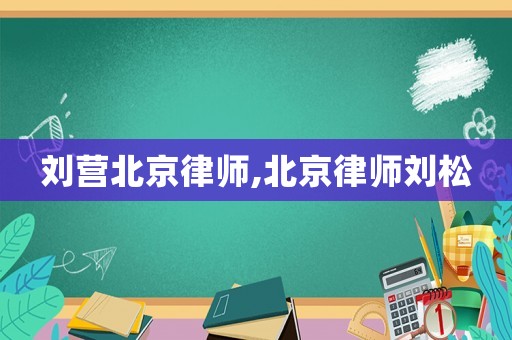 劉營北京律師,北京律師劉松