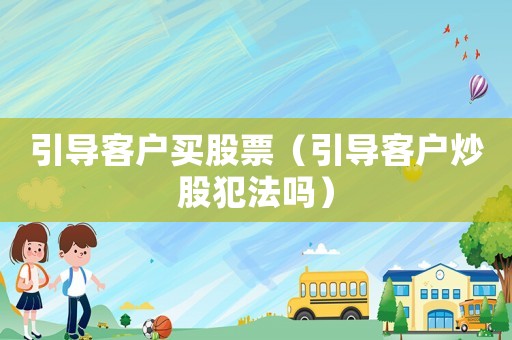 引導客戶買股票（引導客戶炒股犯法嗎）
