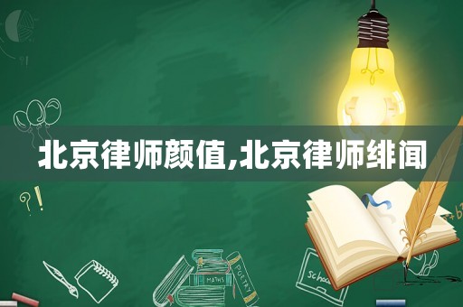 北京律師顏值,北京律師緋聞