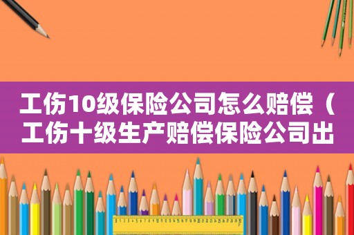 工傷10級保險公司怎么賠償（工傷十級生產賠償保險公司出多少錢）