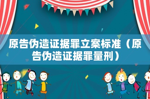 原告偽造證據罪立案標準（原告偽造證據罪量刑）