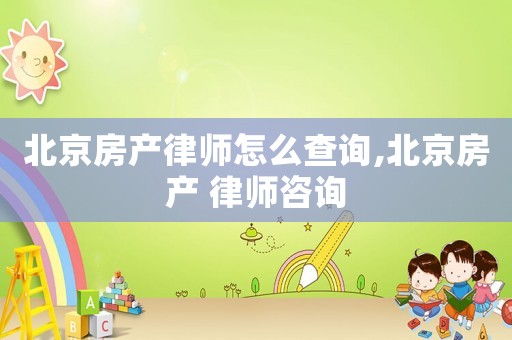 北京房產律師怎么查詢,北京房產 律師咨詢