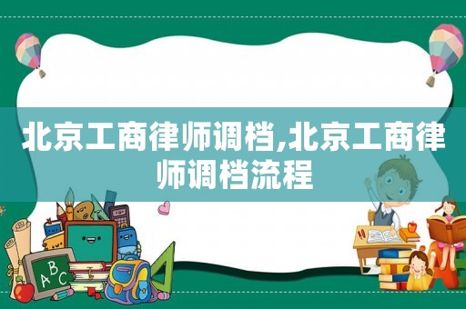 北京工商律師調檔,北京工商律師調檔流程