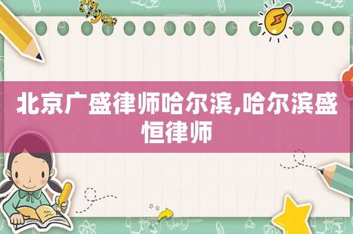 北京廣盛律師哈爾濱,哈爾濱盛恒律師
