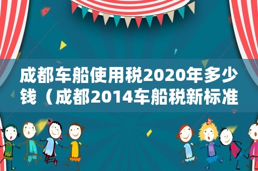成都車船使用稅2020年多少錢（成都2014車船稅新標準）