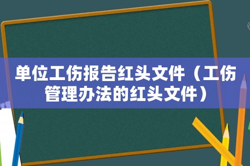 單位工傷報告紅頭文件（工傷管理辦法的紅頭文件）