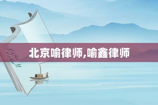 北京喻律師,喻鑫律師