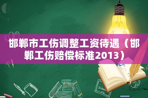 邯鄲市工傷調整工資待遇（邯鄲工傷賠償標準2013）