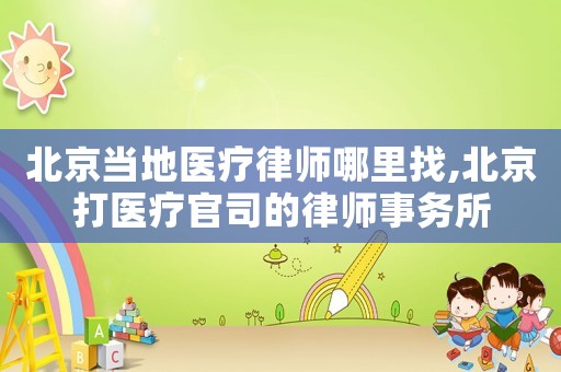 北京當(dāng)?shù)蒯t(yī)療律師哪里找,北京打醫(yī)療官司的律師事務(wù)所