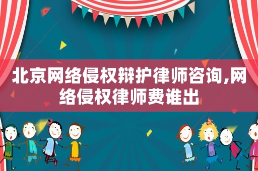 北京網(wǎng)絡侵權辯護律師咨詢,網(wǎng)絡侵權律師費誰出