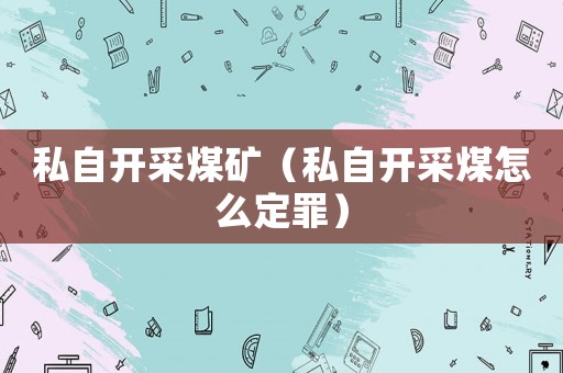 私自開采煤礦（私自開采煤怎么定罪）