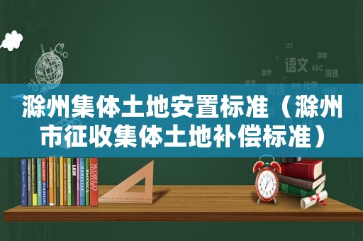 滁州集體土地安置標(biāo)準(zhǔn)（滁州市征收集體土地補(bǔ)償標(biāo)準(zhǔn)）