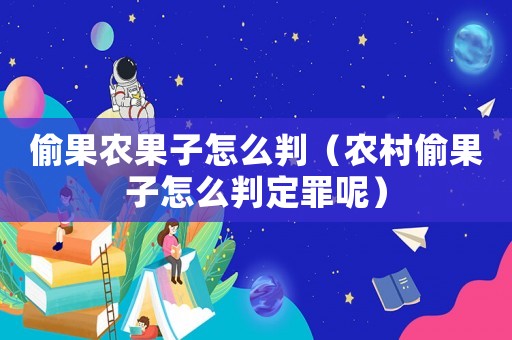 偷果農果子怎么判（農村偷果子怎么判定罪呢）