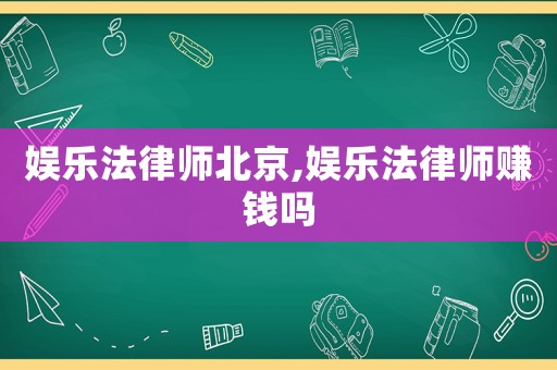 娛樂法律師北京,娛樂法律師賺錢嗎