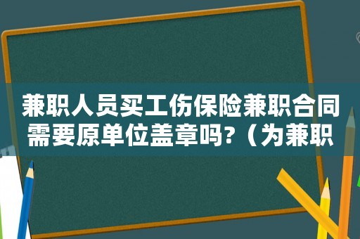 兼職人員買工傷保險兼職合同需要原單位蓋章嗎?（為兼職買工傷險）