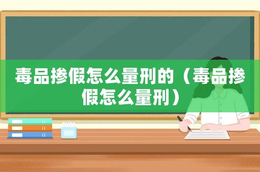 毒品摻假怎么量刑的（毒品摻假怎么量刑）