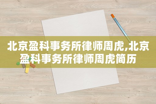 北京盈科事務所律師周虎,北京盈科事務所律師周虎簡歷