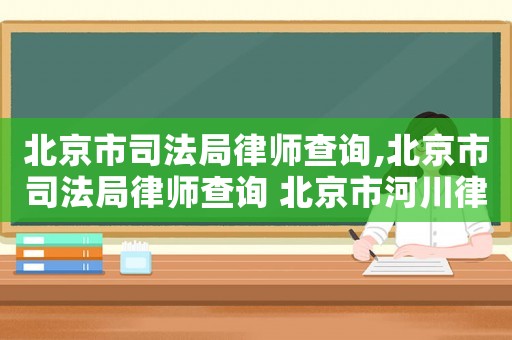 北京市司法局律師查詢,北京市司法局律師查詢 北京市河川律師事務所