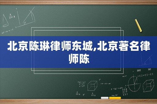 北京陳琳律師東城,北京著名律師陳