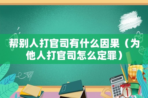 幫別人打官司有什么因果（為他人打官司怎么定罪）