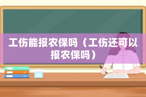 工傷能報農保嗎（工傷還可以報農保嗎）