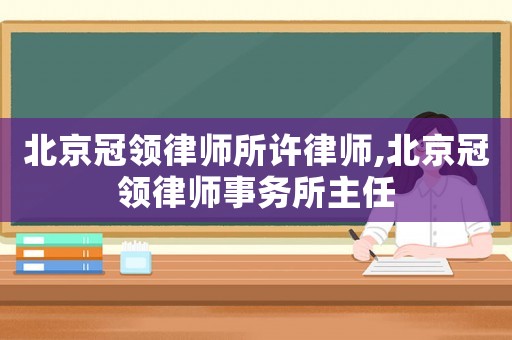 北京冠領(lǐng)律師所許律師,北京冠領(lǐng)律師事務(wù)所主任