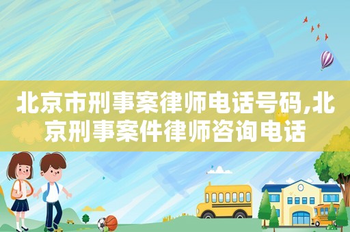 北京市刑事案律師電話號碼,北京刑事案件律師咨詢電話