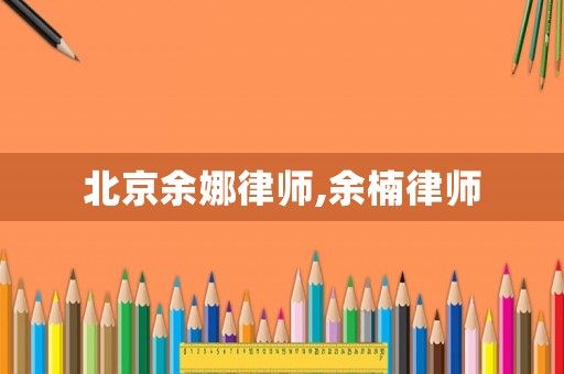 北京余娜律師,余楠律師
