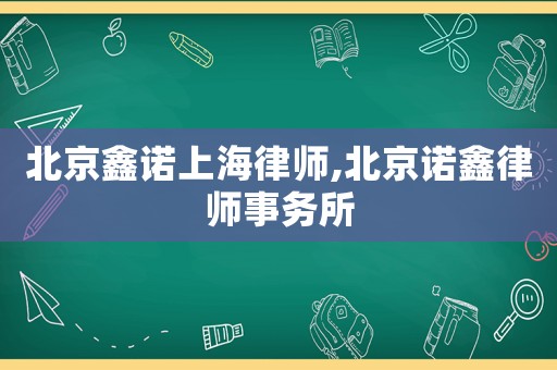 北京鑫諾上海律師,北京諾鑫律師事務所