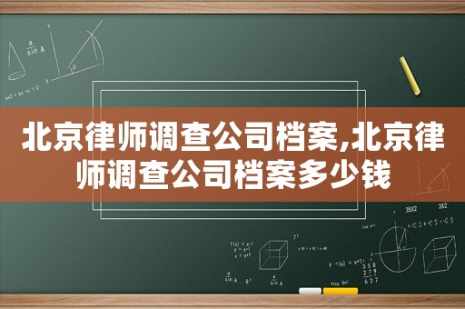 北京律師調查公司檔案,北京律師調查公司檔案多少錢