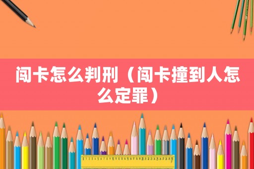 闖卡怎么判刑（闖卡撞到人怎么定罪）