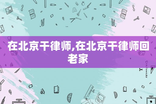 在北京干律師,在北京干律師回老家