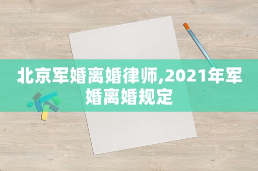 北京軍婚離婚律師,2021年軍婚離婚規定
