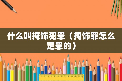 什么叫掩飾犯罪（掩飾罪怎么定罪的）
