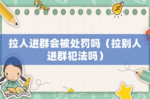 拉人進群會被處罰嗎（拉別人進群犯法嗎）