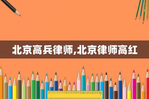 北京高兵律師,北京律師高紅